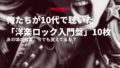 俺たちが10代で聴いた「洋楽ロック入門盤」10枚——あの頃の興奮、今でも覚えてるか？